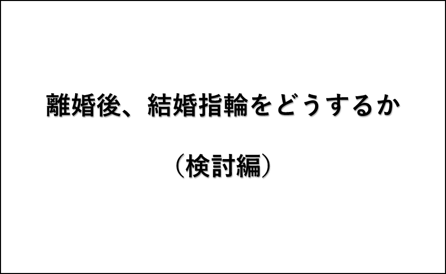 離婚後の結婚指輪 検討編 Rainy Days